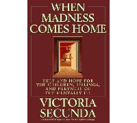 When Madness Comes Home: Help and Hope for the Children, Siblings, and Partners of the Mentally Ill