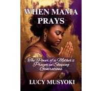 WHEN MAMA PRAYS: The Power of a Mother’s Prayer in Shaping Generations