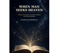 WHEN MAN SEEKS HEAVEN: A Bibkical evaluation of Scientific Ambition and Divine Revelation