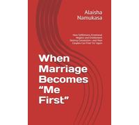 When Marriage Becomes “Me First”: How Selfishness, Emotional Neglect and Entitlement Destroy Connection-and How Couples Can Find “Us” Again