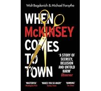 When McKinsey Comes to Town : The Hidden Influence of the World's Most Powerful Consulting Firm