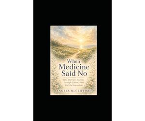 When Medicine Said No: One Woman's Journey Through Cancer, Faith and the Impossible