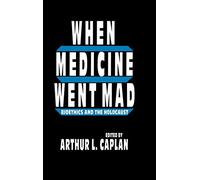 When Medicine Went Mad: Bioethics and the Holocaust (Contemporary Issues in Biomedicine, Ethics and Society)