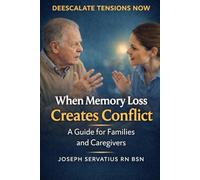 When Memory Loss Creates Conflict: A Guide for Families and Caregivers (SERIES 2: Dementia, Confusion, and Behavioral Changes)