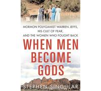When Men Become Gods: Mormon Polygamist Warren Jeffs, His Cult of Fear, and the Women Who Fought Back