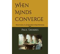 When Minds Converge: Where Humans, AI, and Spirit Meet to Shape What Comes Next