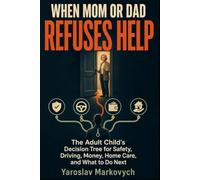WHEN MOM OR DAD REFUSES HELP: The Adult Child’s Decision Tree for Safety, Driving, Money, Home Care, and What to Do Next