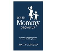 When Mommy Grows Up: A Guide to Parenting Yourself to a More Fulfilling Career