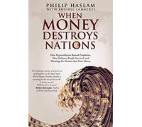 When Money Destroys Nations : How Hyperinflation Ruined Zimbabwe, How Ordinary People Survived, and Warnings for Nations that Print Money