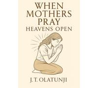 When Mothers Pray Heavens Open: 30 Powerful Intercessions to Cover Your Child’s Salvation, Destiny & Daily Life