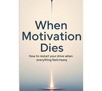 When Motivation Dies: How to Restart Your Drive When Everything Feels Heavy
