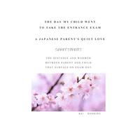 When My Child Took the Exam A Japanese Parent’s Quiet Love: The distance and warmth between parent and child that surface on exam day (A Story of Exams and Parent-Child Relationships)