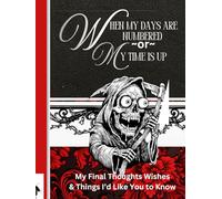 When My Days Are Numbered Or My Time Is Up…: My Little Book of Final Thoughts, Wishes, and Things I’d Like You to Know.