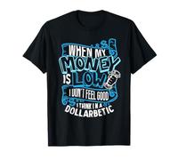 When My Money is Low i Don't Feel Good I Think I'm a T-Shirt