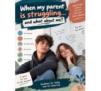 When My Parent Is Struggling... What About Me?: Guidance for Today and Tomorrow