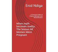 When myth becomes reality: The Season All Women Were Pregnant: A Feminist Fable of Origins, Betrayal, and Remembrance