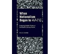 When Nationalism Began to Hate: Imagining Modern Politics in Nineteenth-Century