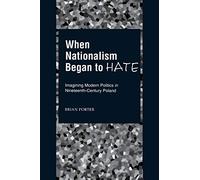 When Nationalism Began to Hate: Imagining Modern Politics in Nineteenth-Century Poland