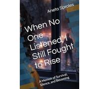 When No One Listened, I Still Fought to Rise: A Memoir of Survival, Silence, and Becoming