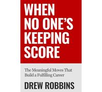 When No One's Keeping Score: The Meaningful Moves That Build a Fulfilling Career