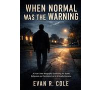 WHEN NORMAL WAS THE WARNING: A TRUE CRIME BIOGRAPHY EXAMINING THE SUBTLE BEHAVIORS AND DECISIONS THAT LED TO A DEADLY OUTCOME