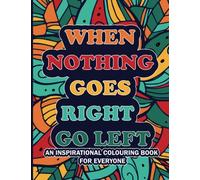 When Nothing Goes Right Go Left an Inspirational Coloring Book for Everyone: Positive Quotes Coloring Book for Stress Relief and Adults Relaxation