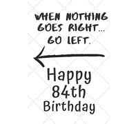 When nothing goes right… Go left Happy 84th Birthday: 84 Year Old Birthday Gift Pun Journal / Notebook / Diary / Unique Greeting Card Alternative
