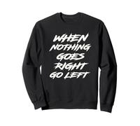 When Nothing Goes Right Go Left Sweatshirt