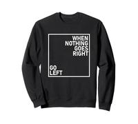 When Nothing Goes Right Go Left Sweatshirt