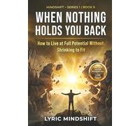 When Nothing Holds You Back: How to Live at Full Potential Without Shrinking to Fit (Mindshift: A Personal Journey of Inner Liberation)