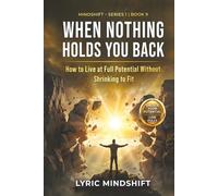 When Nothing Holds You Back: How to Live at Full Potential Without Shrinking to Fit (Mindshift: A Personal Journey of Inner Liberation)
