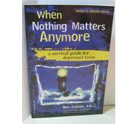 When Nothing Matters Anymore: A Survival Guide for Depressed Teens