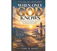 WHEN ONLY GOD KNOWS: A Christian Journey for the Questions You Can't Answer, the Things You Can't Control & the Tomorrow You Can't See