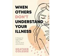 When Others Don't Understand Your Illness: 5 Ways to Feel Well when You're Sick and Alone (Wellbeing Through Chronic Illness)