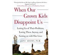 When Our Grown Kids Disappoint Us: Letting Go of Their Problems Loving Them Anyway and Getting on With Our Lives