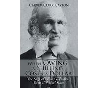 When Owing a Shilling Costs a Dollar: The Saga of Lewis G. Clarke, Born a "White" Slave