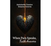When Pain Speaks, Faith Answers: A Transformative Collection of Heartfelt Poems, Short Stories, and Devotions Illuminating God's Restorative Work in Broken Vessels