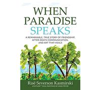 When Paradise Speaks: A Remarkable, True Story of Friendship, After-Death Communication, and Art that Heals