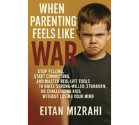 When Parenting Feels Like War: Stop Yelling, Start Connecting, and Master Real-Life Tools to Raise Strong-Willed, Stubborn, or Challenging Kids Without Losing Your Mind
