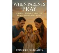 When Parents Pray: Biblical Foundations for Power-Filled Parenting: 1 (Prayerful Parenting: A Devotional Journey in Covering Your Children)