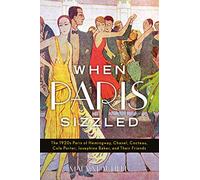 When Paris Sizzled: The 1920s Paris of Hemingway, Chanel, Cocteau, Cole Porter, Josephine Baker, and Their Friends