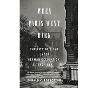 When Paris Went Dark: The City of Light Under German Occupation, 1940-1944