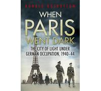 When Paris Went Dark: The City of Light Under German Occupation, 1940-44