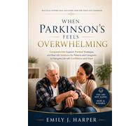 When Parkinson’s Feels Overwhelming: Compassionate Support, Practical Strategies, and Real-Life Solutions for Patients and Caregivers to Navigate Life with Confidence and Hope