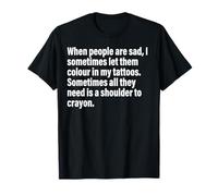 When People Are Sad,I Sometimes Let Them Colour In My Tattoo T-Shirt