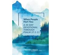 When People Hurt You: A 30-Day Devotional Through Psalm 37:1-11: Walking with God Through Seasons of Pain