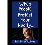 When People Protest Your Nudity…: How To React Gracefully When Other People Just Can’t Handle It! (The Nude Living Chronicles)