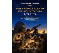When People Turned the Sky into Data for Kids: How photographs, spectra, archives, radio waves, and worldwide teamwork changed astronomy (Sky History for Kids)