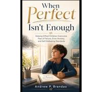 When Perfect Isn’t Enough: Helping Gifted Children Overcome Fear of Failure, Error Anxiety, and Self-Defeating Standards