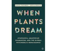When Plants Dream: Ayahuasca, Amazonian Shamanism and the Global Psychedelic Renaissance